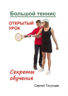 Сергей Тигунцев - Большой теннис. Открытый урок. Секреты обучения