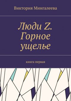 Виктория Мингалеева - Люди Z. Горное ущелье. Книга первая