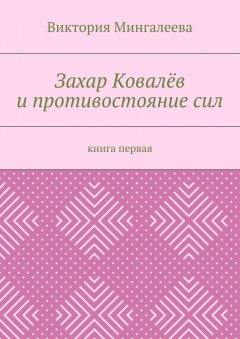 Виктория Мингалеева - Захар Ковалёв и противостояние сил. Книга первая