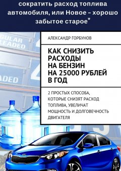 Александр Горбунов - Как снизить расходы на бензин на 25000 рублей в год