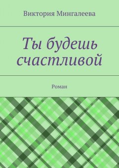 Виктория Мингалеева - Ты будешь счастливой. Роман