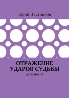 Юрий Постников - Отражение ударов судьбы. До и после