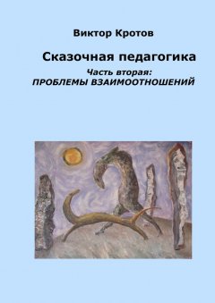 Виктор Кротов - Сказочная педагогика. Часть вторая. Проблемы взаимоотношений