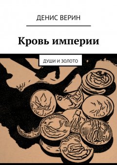 Денис Верин - Кровь империи. Души и золото