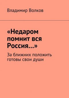 Владимир Волков - «Недаром помнит вся Россия…». За ближних положить готовы свои души