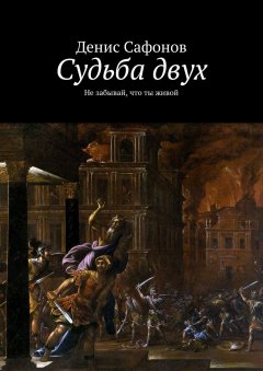 Денис Сафонов - Судьба двух. Не забывай, что ты живой