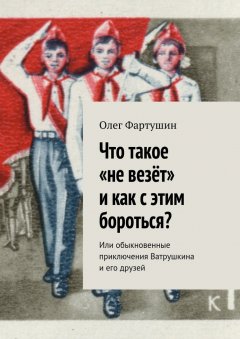 Олег Фартушин - Что такое «не везёт» и как с этим бороться? Или обыкновенные приключения Ватрушкина и его друзей