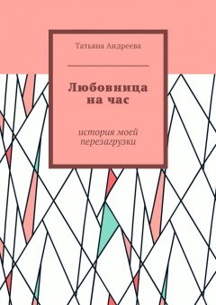 Татьяна Андреева - Любовница на час. История моей перезагрузки