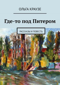 Ольга Краузе - Где-то под Питером. Рассказы и повесть