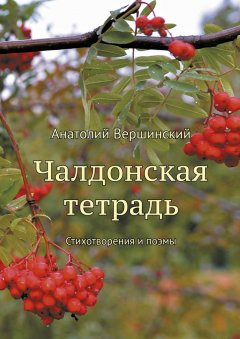 Анатолий Вершинский - Чалдонская тетрадь. Стихотворения и поэмы