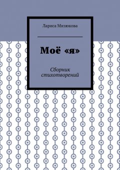 Лариса Мизюкова - Моё «я». Сборник стихотворений