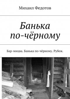 Михаил Федотов - Банька по-чёрному. Бар-мицва. Банька по-чёрному. Рубеж.