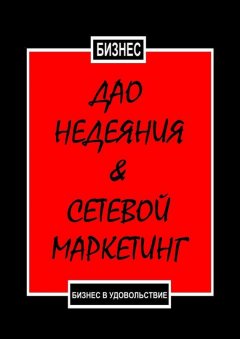 Бизнес - Дао недеяния & сетевой маркетинг. Бизнес в удовольствие