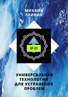 Михаил Глинин - UP-23. Универсальная технология для устранения проблем