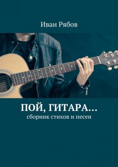 Иван Рябов - Пой, гитара… Сборник стихов и песен