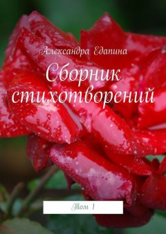 Александра Едапина - Сборник стихотворений. Том 1