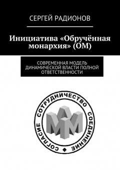 Сергей Радионов - Инициатива «Обручённая монархия» (ОМ). Современная модель динамической власти полной ответственности