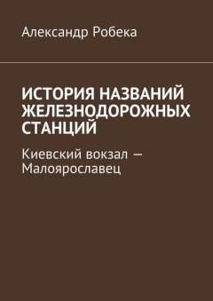 Александр Робека - История названий железнодорожных станций. Киевский вокзал – Малоярославец