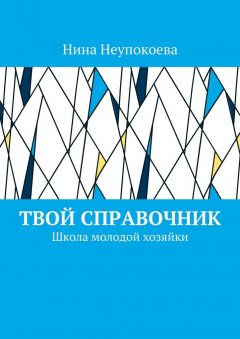 Нина Неупокоева - Твой справочник. Школа молодой хозяйки