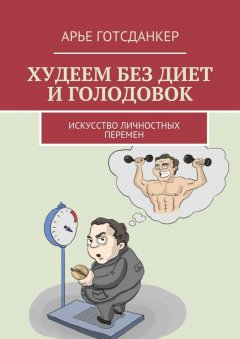 Арье Готсданкер - Худеем без диет и голодовок. Искусство личностных перемен