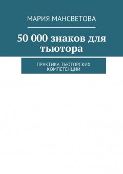 Мария Мансветова - 50 000 знаков для тьютора. Практика тьюторских компетенций