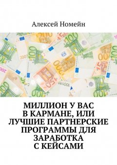 Алексей Номейн - Миллион у вас в кармане, или Лучшие партнерские программы для заработка с кейсами