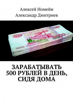 Алексей Номейн - Зарабатывать 500 рублей в день, сидя дома