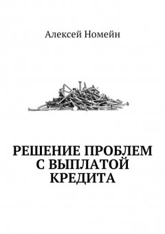 Алексей Номейн - Решение проблем с выплатой кредита