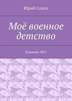 Юрий Сокол - Моё военное детство. Пушкино-2017