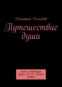 Дмитрий Демидов - Путешествие души. Серия «Эволюция души» (Э. Д.) Книга первая