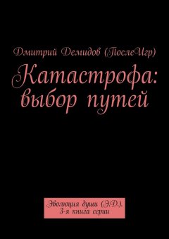 Дмитрий Демидов (ПослеИгр) - Катастрофа: выбор путей. Эволюция души (Э.Д.). 3-я книга серии