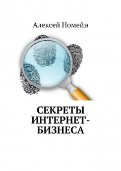 Алексей Номейн - Секреты интернет-бизнеса