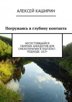 Алексей Каширин - Погружаясь в глубину контакта. Несостоявшийся сборник анекдотов для смехотерапии в гештальт-подходе. 18,5+