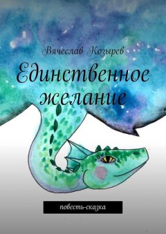 Вячеслав Козырев - Единственное желание. Повесть-сказка