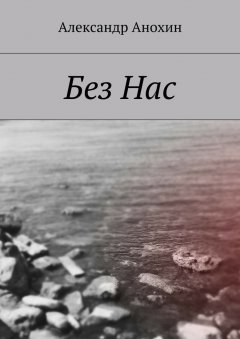 Александр Анохин - Без Нас