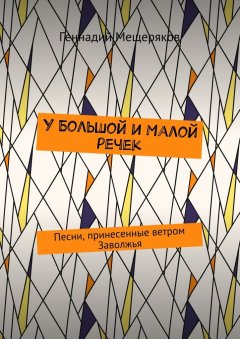 Геннадий Мещеряков - У Большой и Малой речек. Песни, принесенные ветром Заволжья