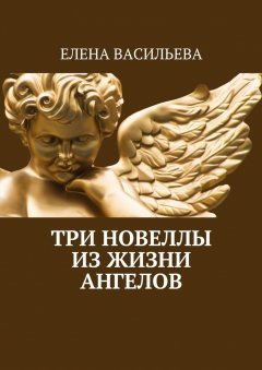 Елена Васильева - Три новеллы из жизни ангелов