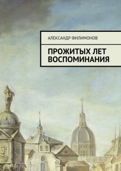 Александр Филимонов - Прожитых лет воспоминания