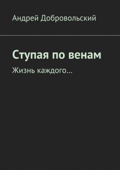 Андрей Добровольский - Ступая по венам. Жизнь каждого…