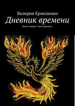 Валерия Ермоленко - Дневник времени. Книга первая. Танец феникса