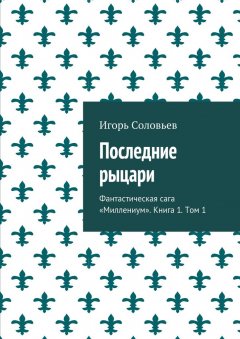 Игорь Соловьев - Последние рыцари. Фантастическая сага «Миллениум». Книга 1. Том 1