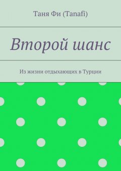 Таня Фи (Tanafi) - Второй шанс. Из жизни отдыхающих в Турции