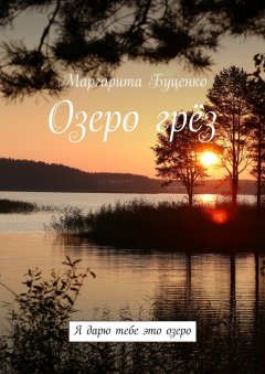 Маргарита Буценко - Озеро грёз. Я дарю тебе это озеро