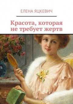 Елена Яцкевич - Красота, которая не требует жертв