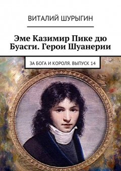 Виталий Шурыгин - Эме Казимир Пике дю Буасги. Герои Шуанерии. За Бога и Короля. Выпуск 14