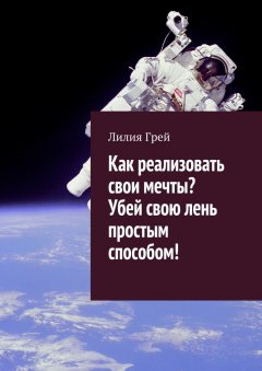 Лилия Грей - Как реализовать свои мечты? Убей свою лень простым способом!