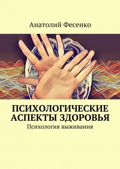 Анатолий Фесенко - Психологические аспекты здоровья. Психология выживания