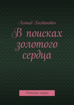 Леонид Богданович - В поисках золотого сердца. Детская сказка