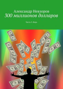 Александр Невзоров - 300 миллионов долларов. Часть 3. Вера