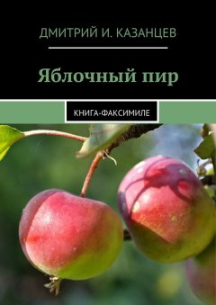 Дмитрий Казанцев - Яблочный пир. Книга-факсимиле